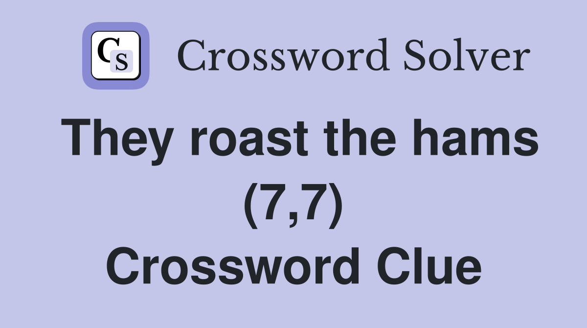 They roast the hams (7,7) Crossword Clue Answers Crossword Solver